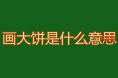 画大饼是什么意思？网络用语画大饼的意思解释